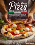 ARTISAN PIZZA COOKBOOK AND BIBLE: From Flour to Pizzaiolo Master, The Ultimate Guide to Real Pizza with Recipes and Secrets from Real Italian Pizza Makers